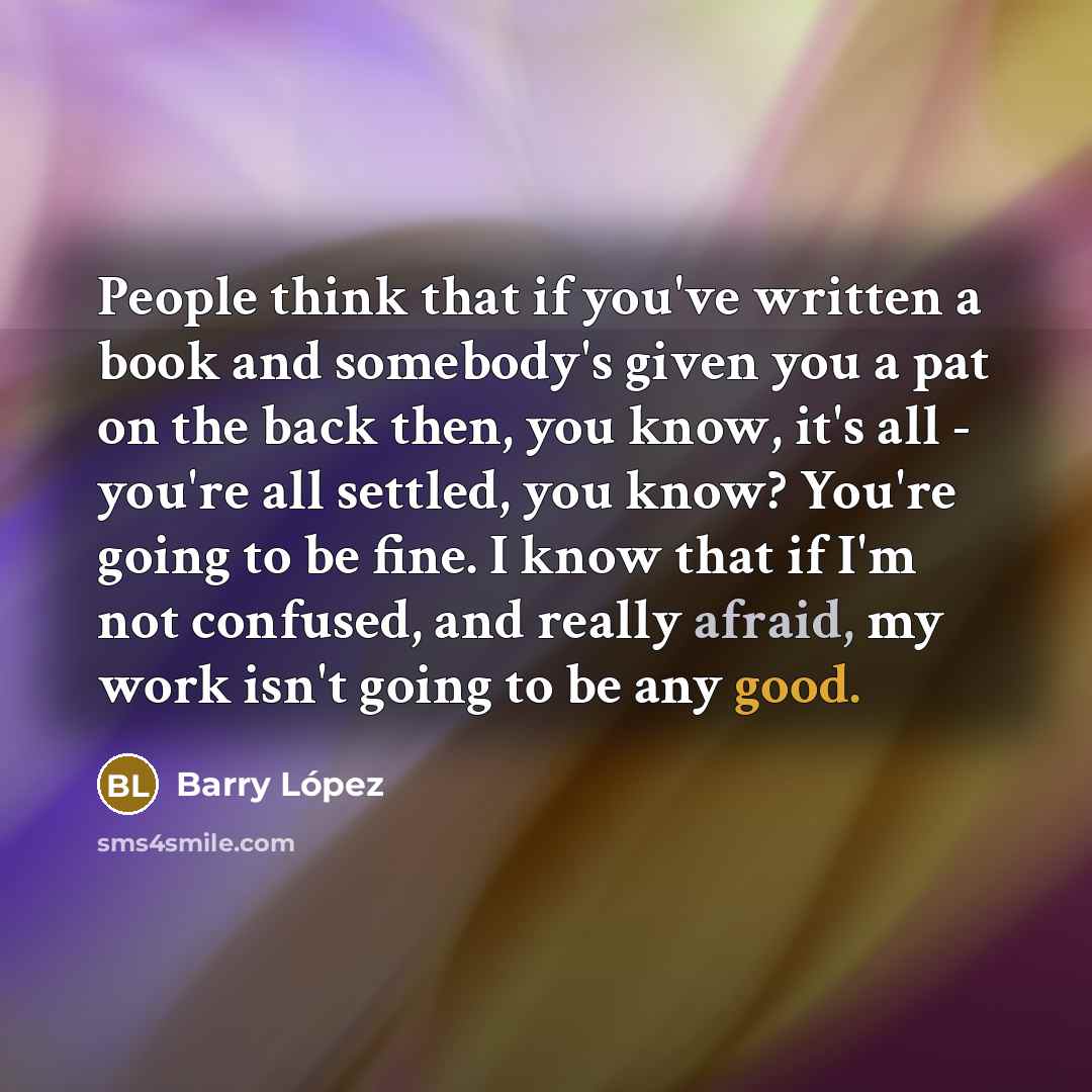 “People think that if you've written a book and somebody's…” quote by Barry Lopez