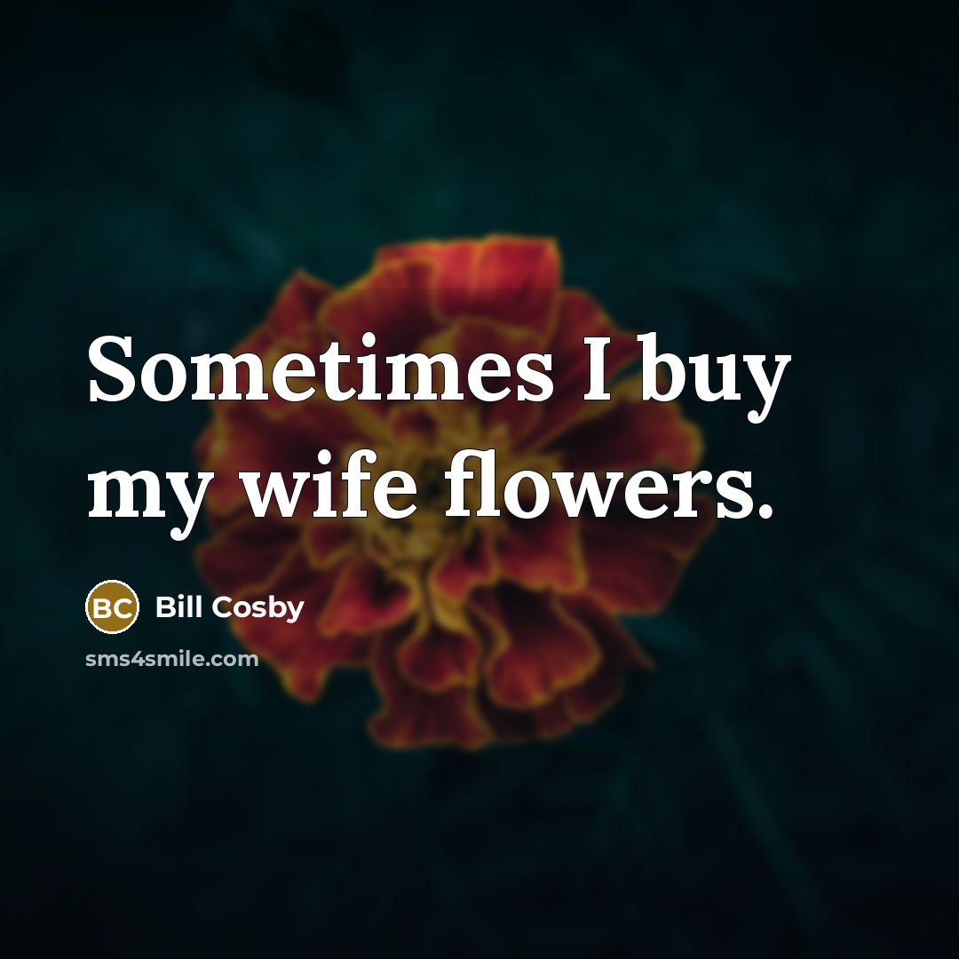 “Sometimes I buy my wife flowers.…” quote by Bill Cosby