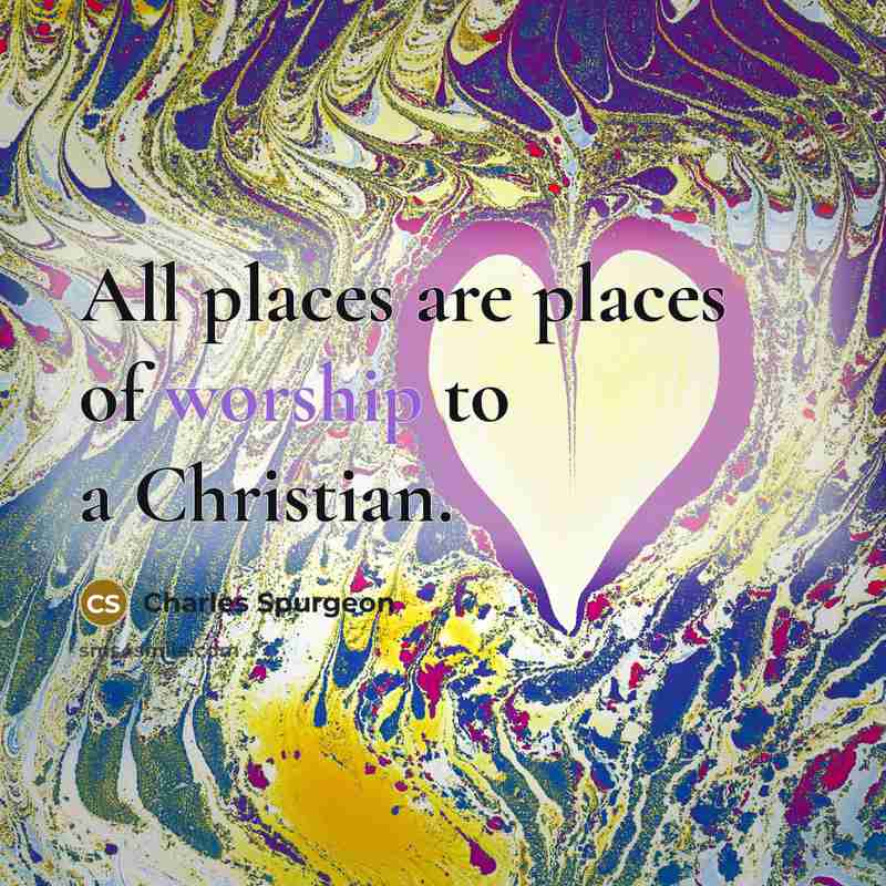 “All places are places of worship to a Christian.…” quote by Charles Spurgeon
