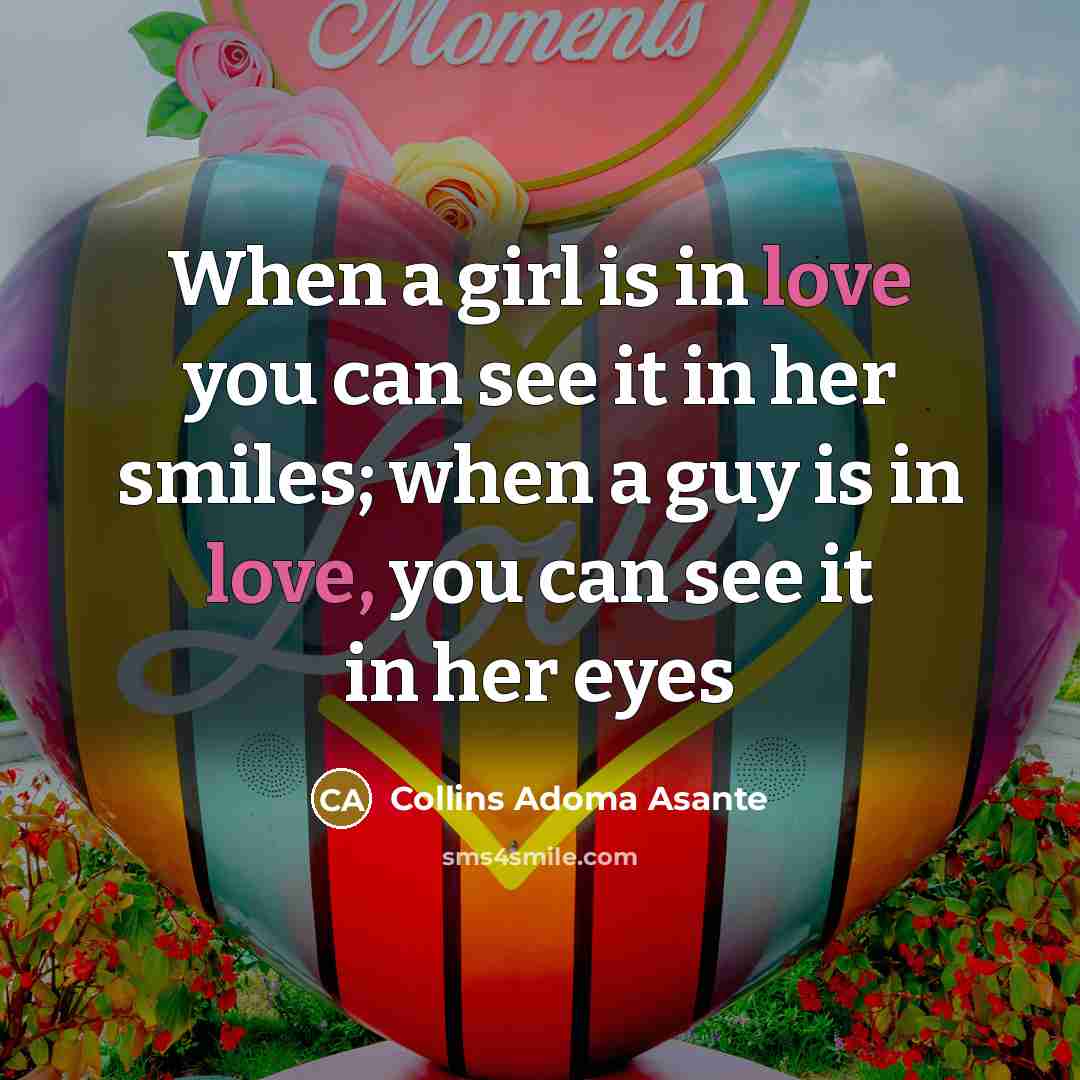 “When a girl is in love you can see it in her smiles; when a guy is in love, you can see it in her eyes” quote by Collins Adoma Asante