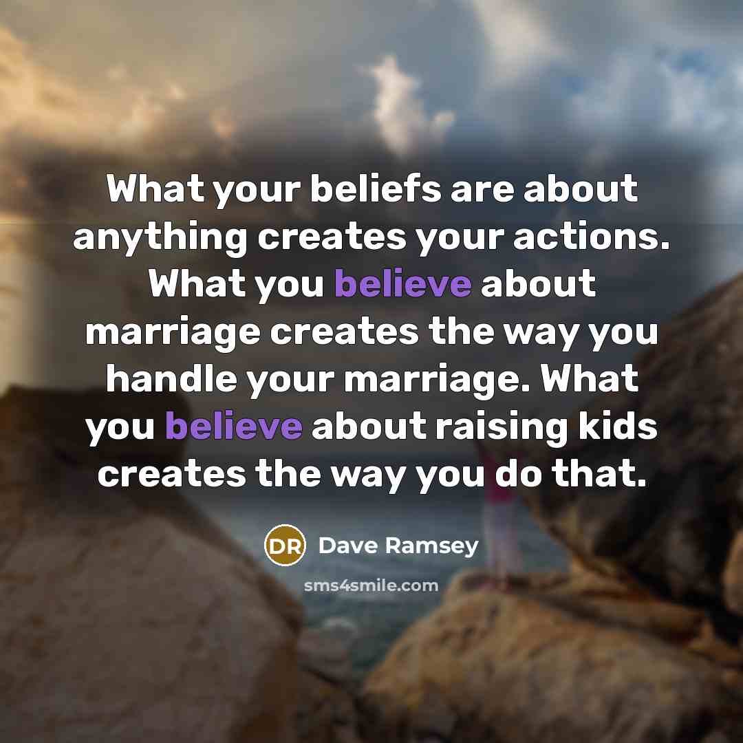 “What your beliefs are about anything creates your actions. What…” quote by Dave Ramsey
