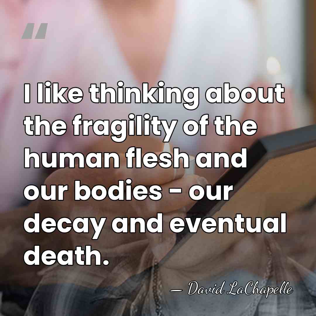 I like thinking about the fragility of the human flesh and our&hellip; - David LaChapelle