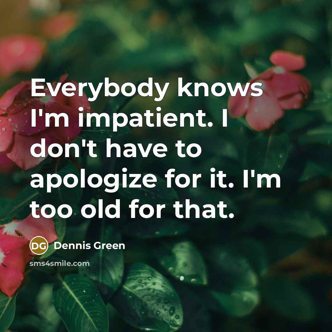 “Everybody knows I'm impatient. I don't have to apologize for…” quote by Dennis Green