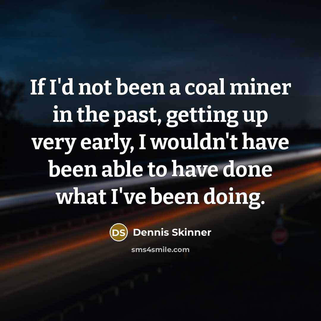 “If I'd not been a coal miner in the past,…” quote by Dennis Skinner