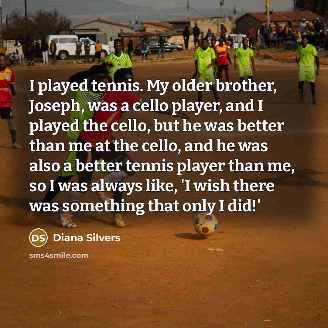“I played tennis. My older brother, Joseph, was a cello…” quote by Diana Silvers