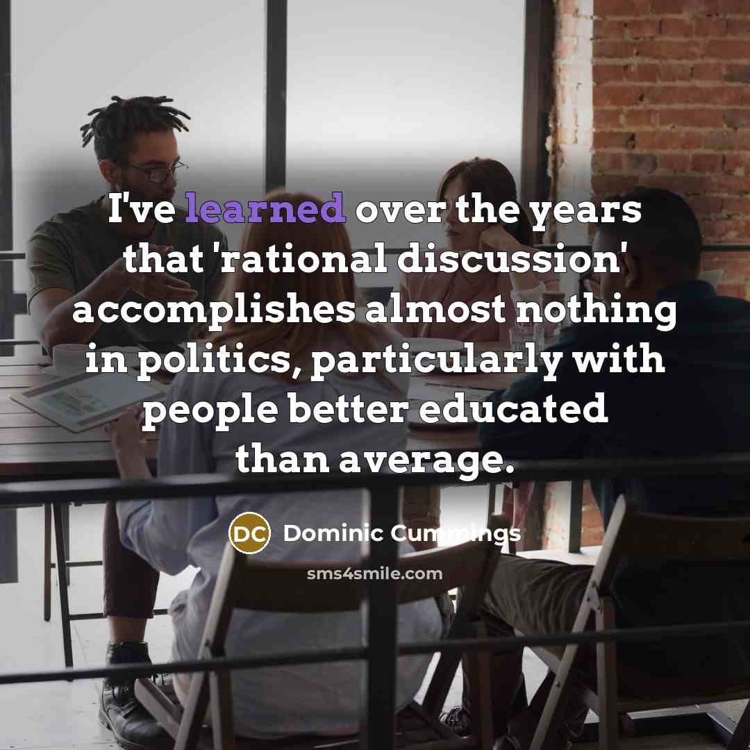 “I've learned over the years that 'rational discussion' accomplishes almost…” quote by Dominic Cummings