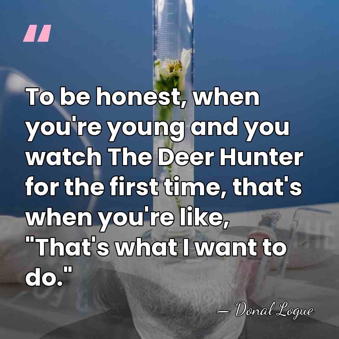 To be honest, when you're young and you watch The Deer Hunter&hellip; - Donal Logue