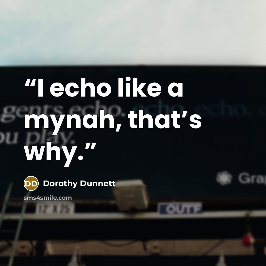“I echo like a mynah, that’s why.” quote by Dorothy Dunnett