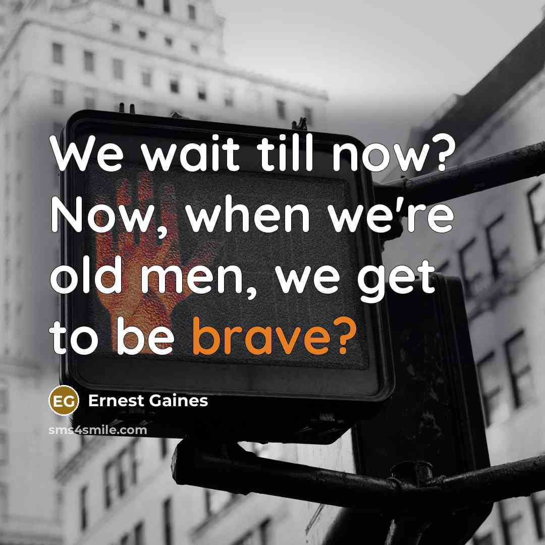 “We wait till now? Now, when we're old men, we…” quote by Ernest Gaines