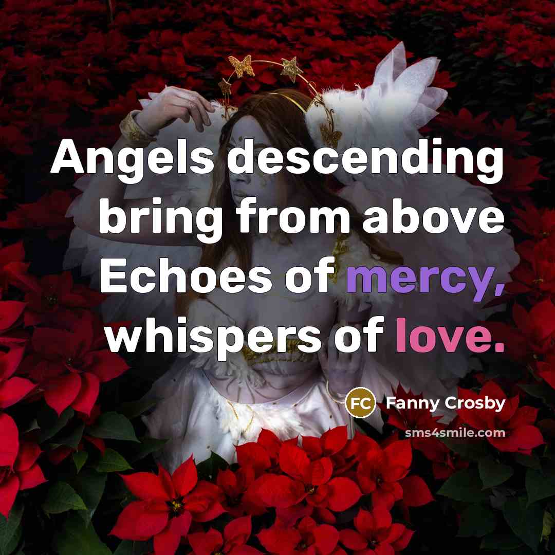 “Angels descending bring from above Echoes of mercy, whispers of…” quote by Fanny Crosby