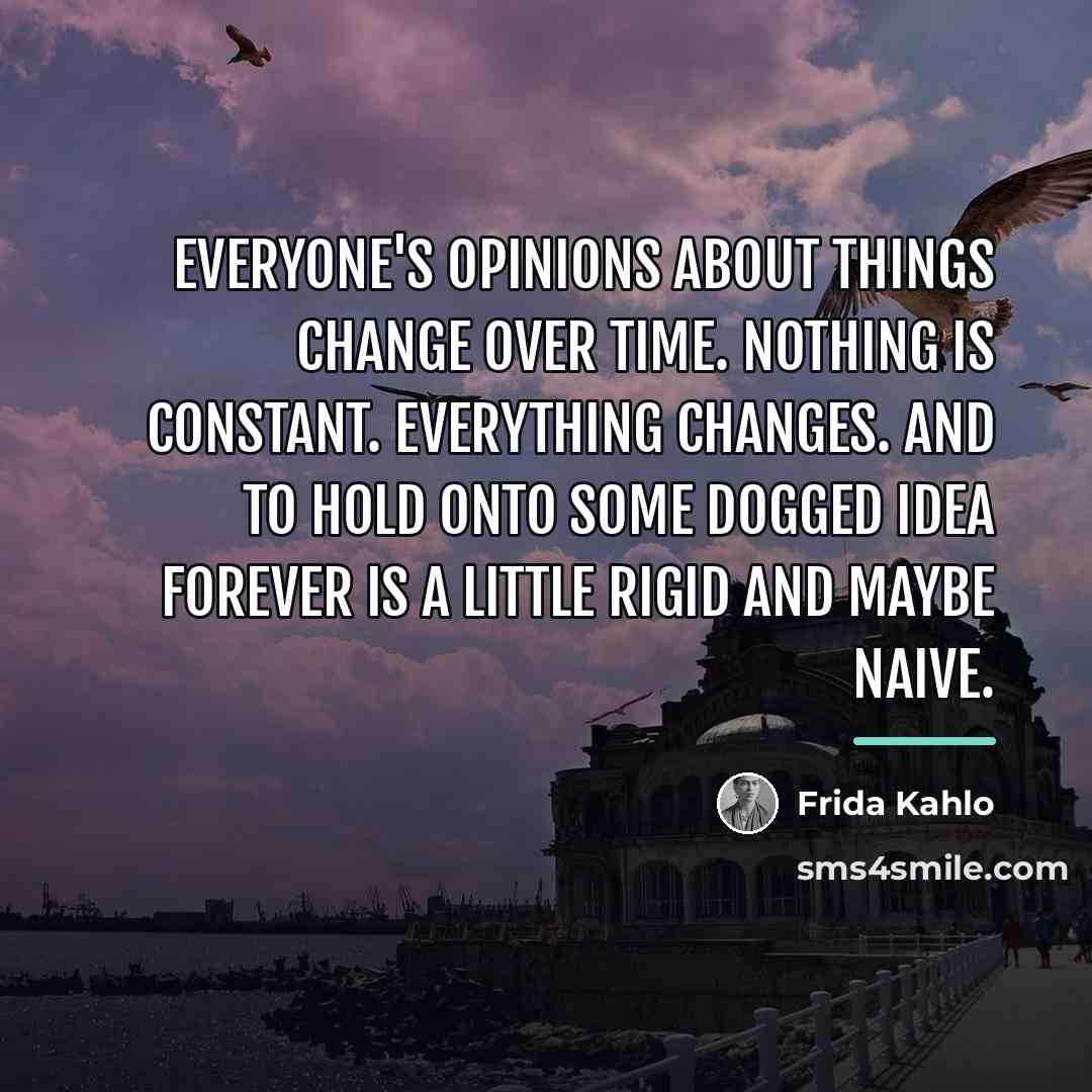 “Everyone's opinions about things change over time. Nothing is constant.…” quote by Frida Kahlo