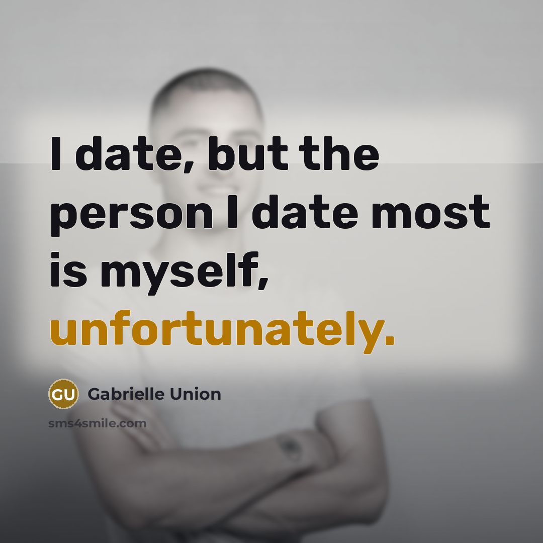“I date, but the person I date most is myself, unfortunately.” quote by Gabrielle Union