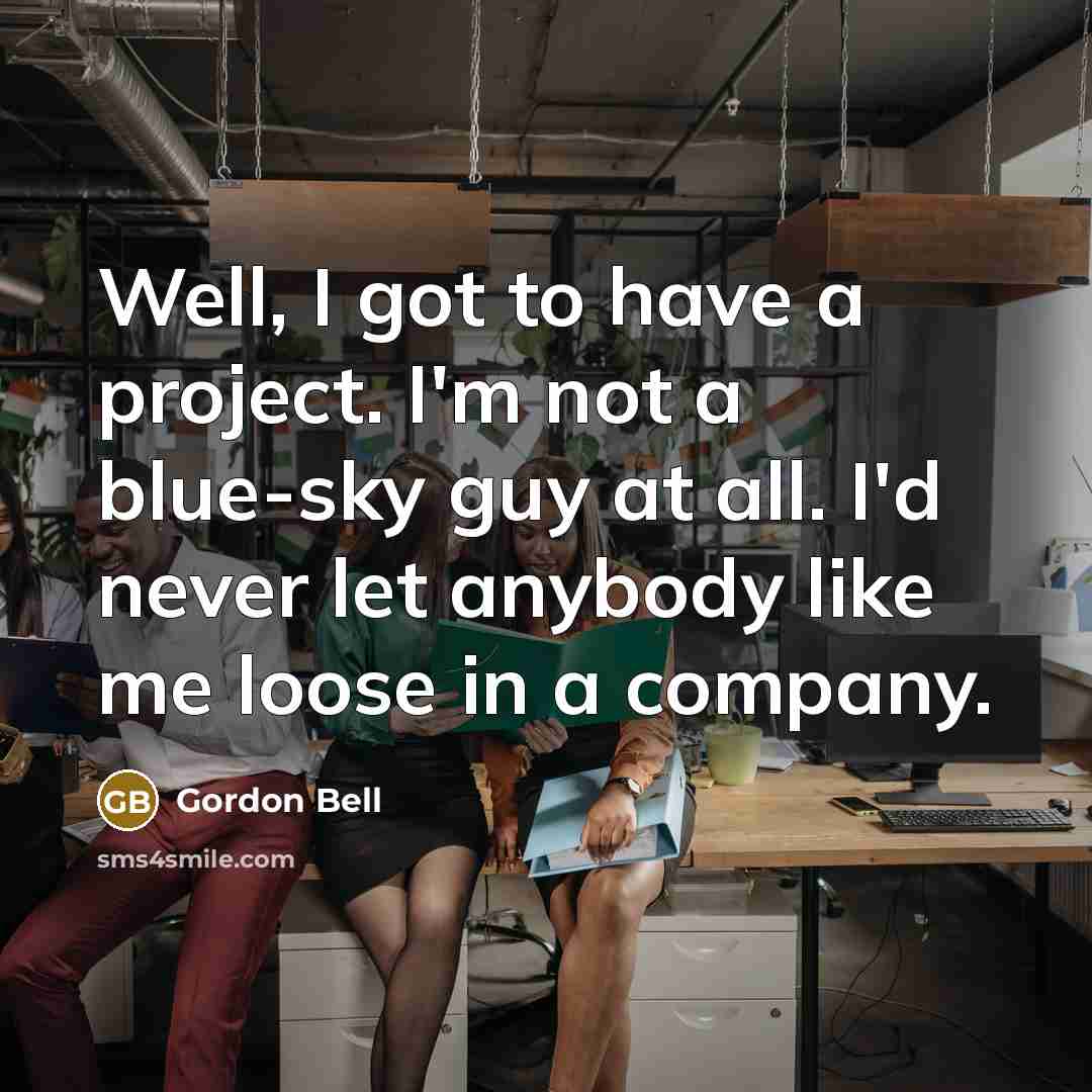 “Well, I got to have a project. I'm not a…” quote by Gordon Bell