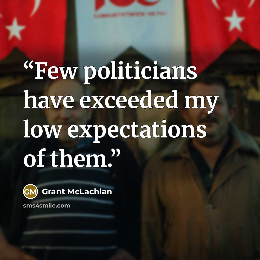 “Few politicians have exceeded my low expectations of them.” quote by Grant McLachlan