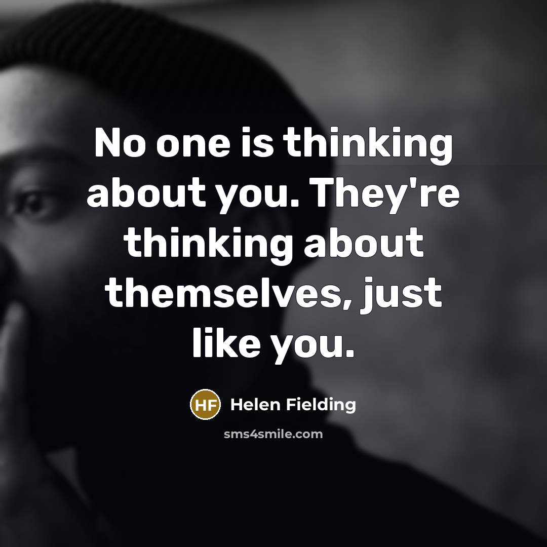“No one is thinking about you. They're thinking about themselves,…” quote by Helen Fielding