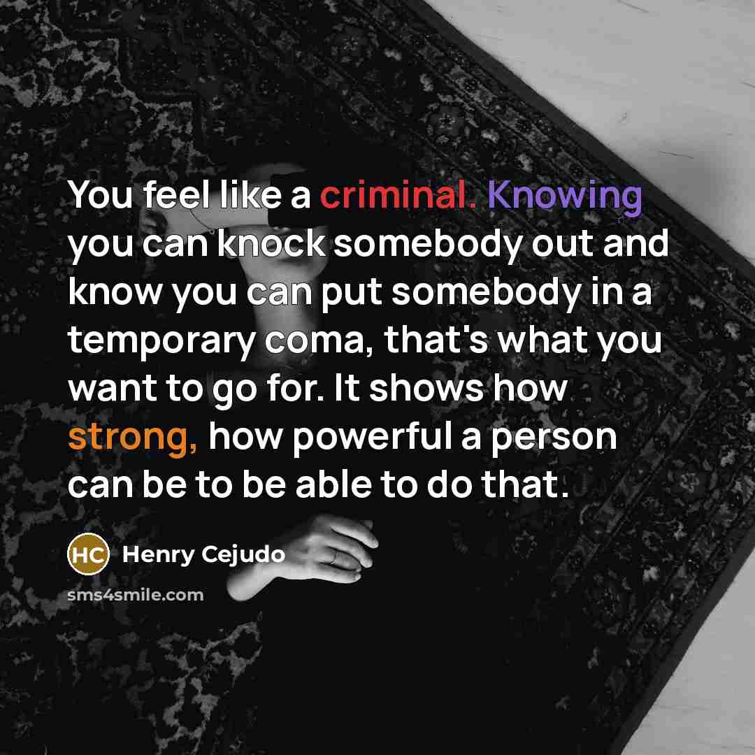 “You feel like a criminal. Knowing you can knock somebody…” quote by Henry Cejudo