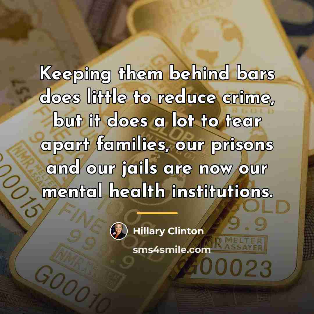 “Keeping them behind bars does little to reduce crime, but…” quote by Hillary Clinton