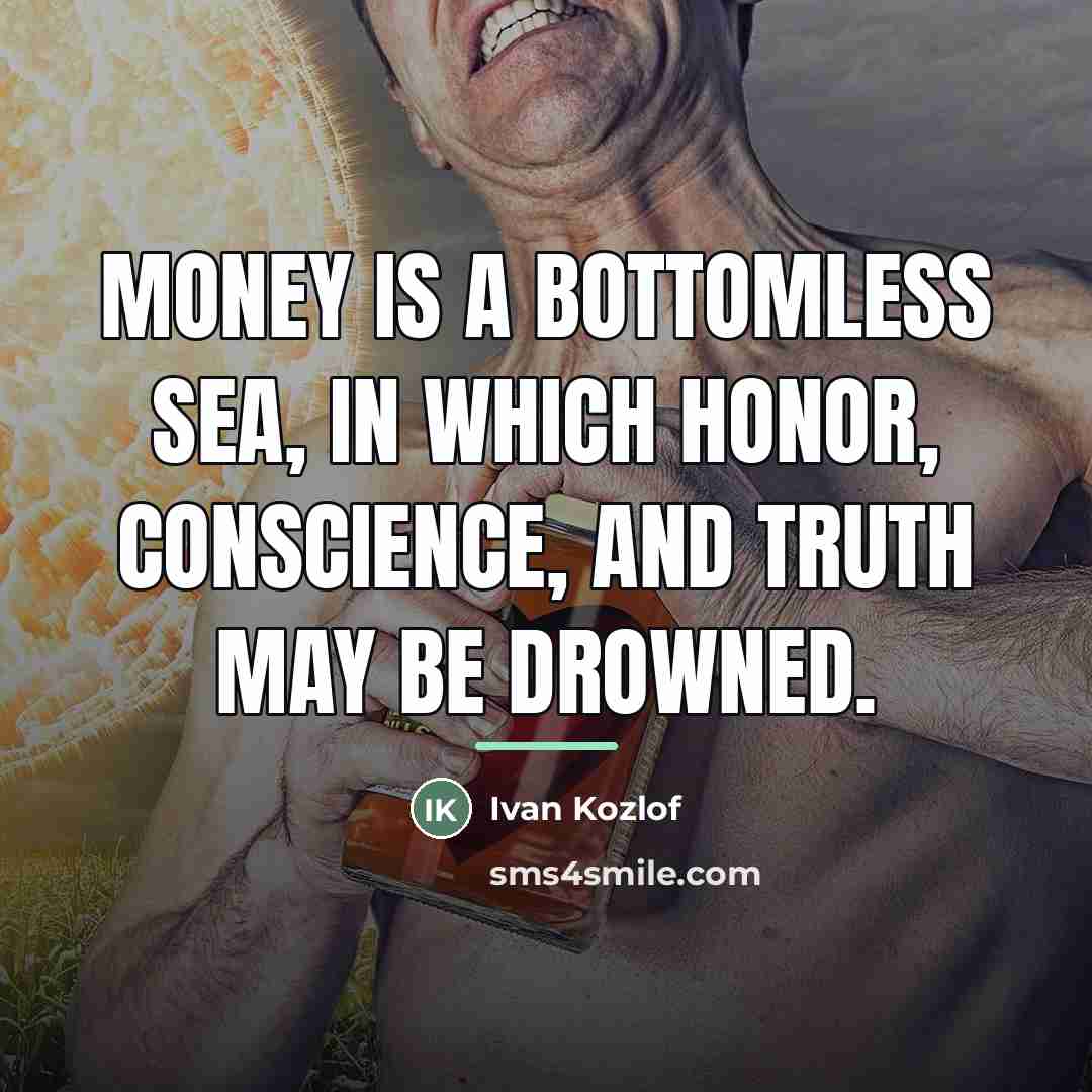 “Money is a bottomless sea, in which honor, conscience, and…” quote by Ivan Kozlof