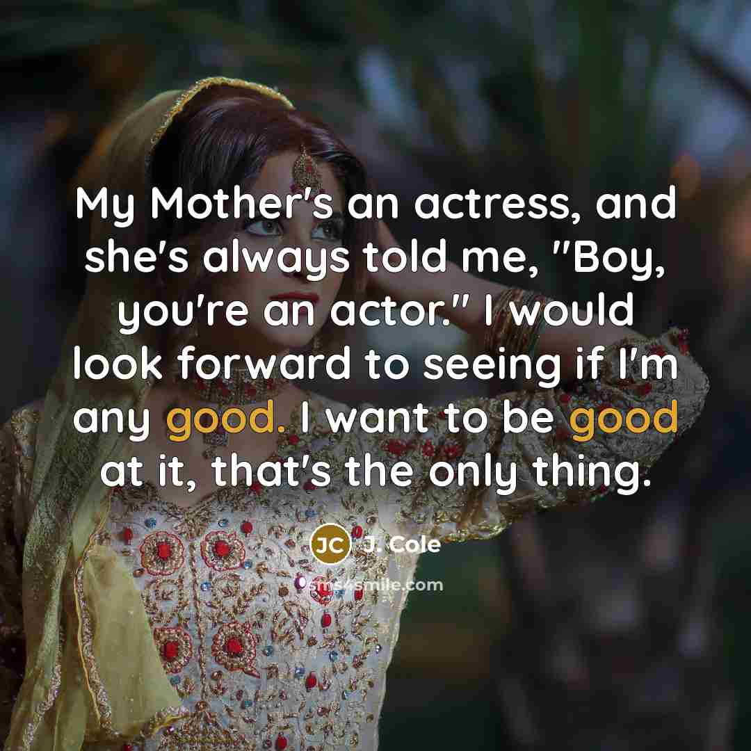 “My Mother's an actress, and she's always told me, "Boy,…” quote by J. Cole