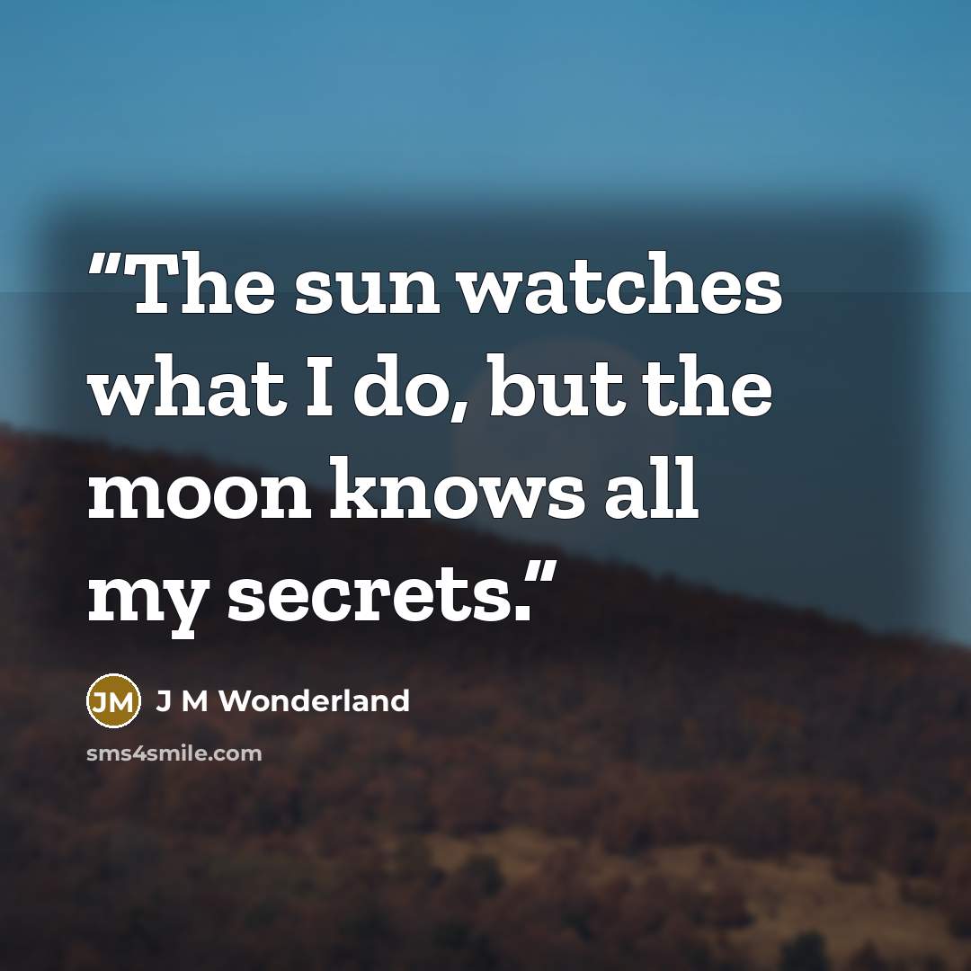 “The sun watches what I do, but the moon knows all my secrets.” quote by J M Wonderland