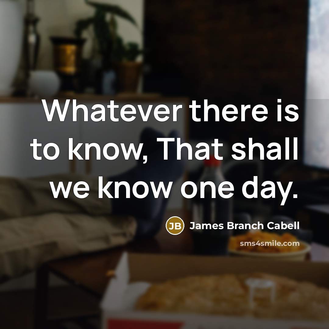 “Whatever there is to know, That shall we know one…” quote by James Branch Cabell