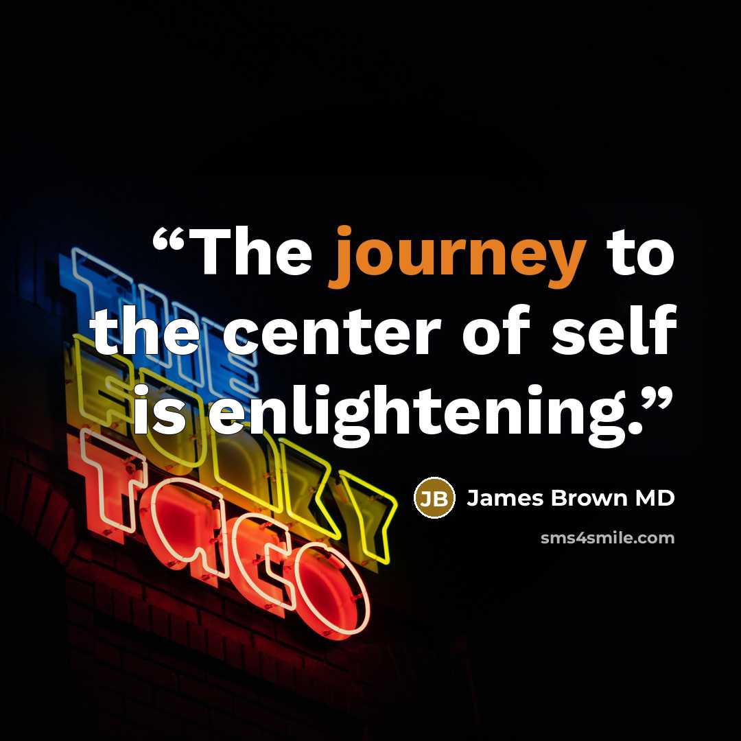 “The journey to the center of self is enlightening.” quote by James Brown MD