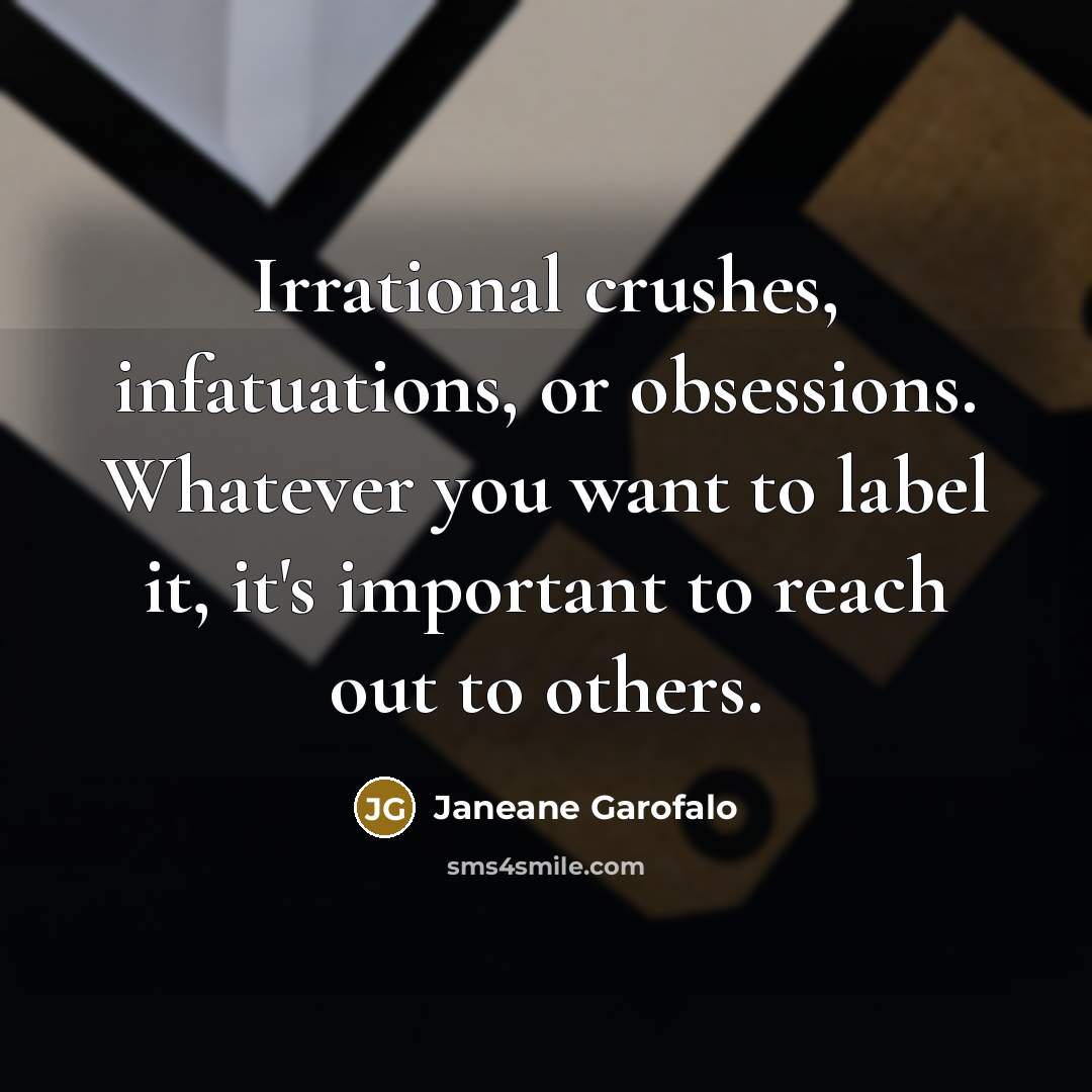 “Irrational crushes, infatuations, or obsessions. Whatever you want to label…” quote by Janeane Garofalo