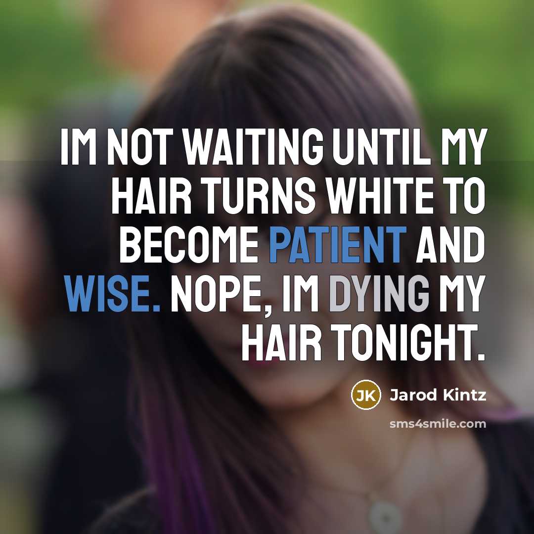 “Im not waiting until my hair turns white to become patient and wise. Nope, Im dying my hair tonight.” quote by Jarod Kintz