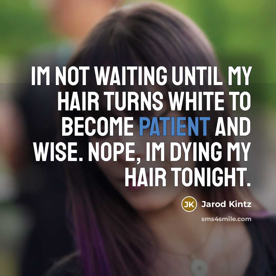 “Im not waiting until my hair turns white to become patient and wise. Nope, Im dying my hair tonight.” quote by Jarod Kintz