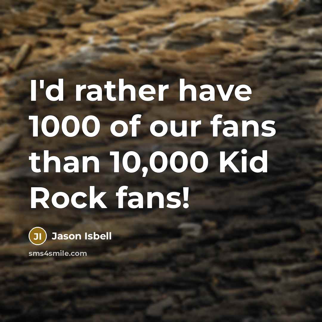 “I'd rather have 1000 of our fans than 10,000 Kid…” quote by Jason Isbell