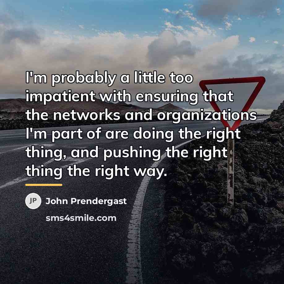 “I'm probably a little too impatient with ensuring that the…” quote by John Prendergast