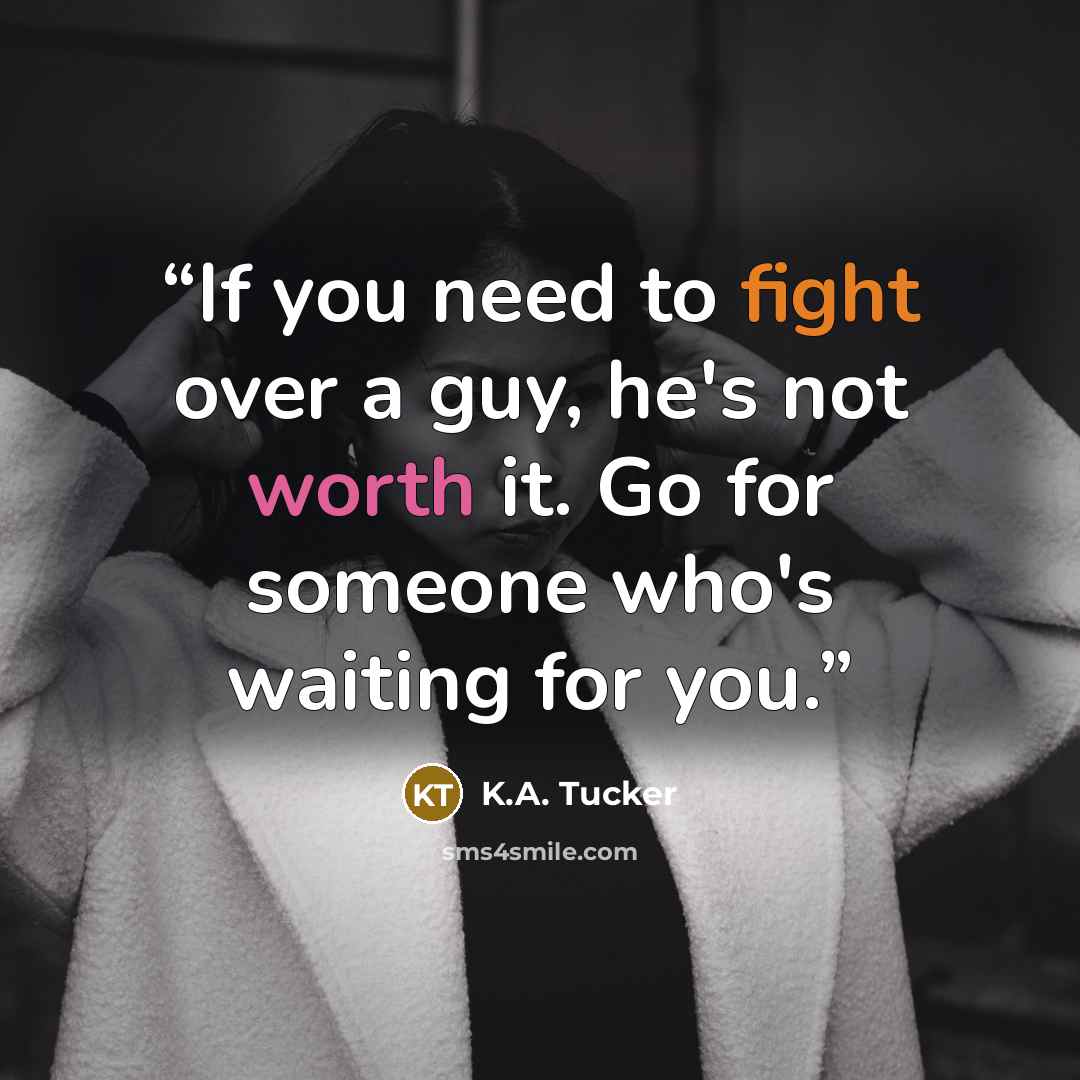 “If you need to fight over a guy, he's not worth it. Go for someone who's waiting for you.” quote by K.A. Tucker