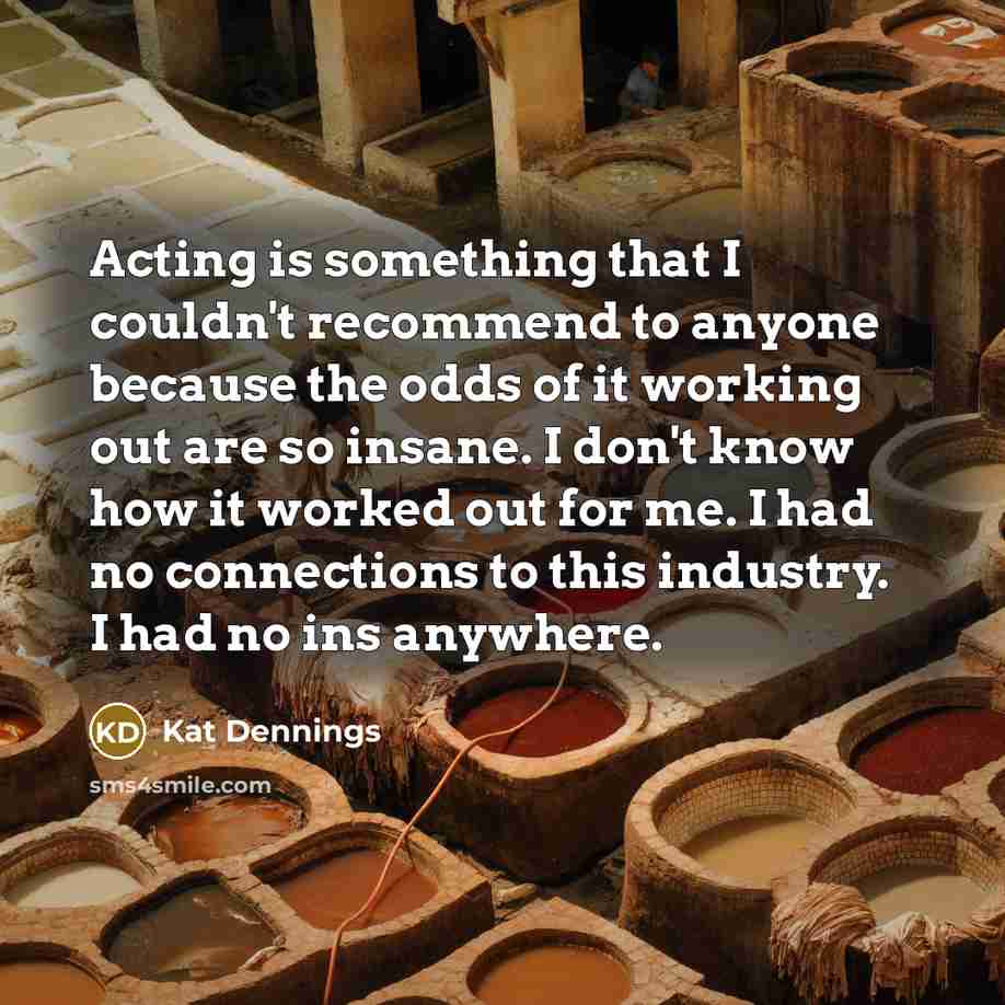 “Acting is something that I couldn't recommend to anyone because…” quote by Kat Dennings