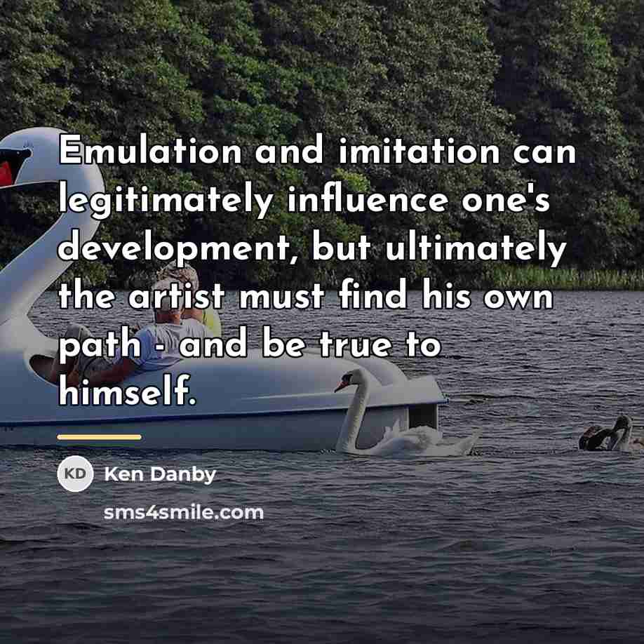 “Emulation and imitation can legitimately influence one's development, but ultimately…” quote by Ken Danby
