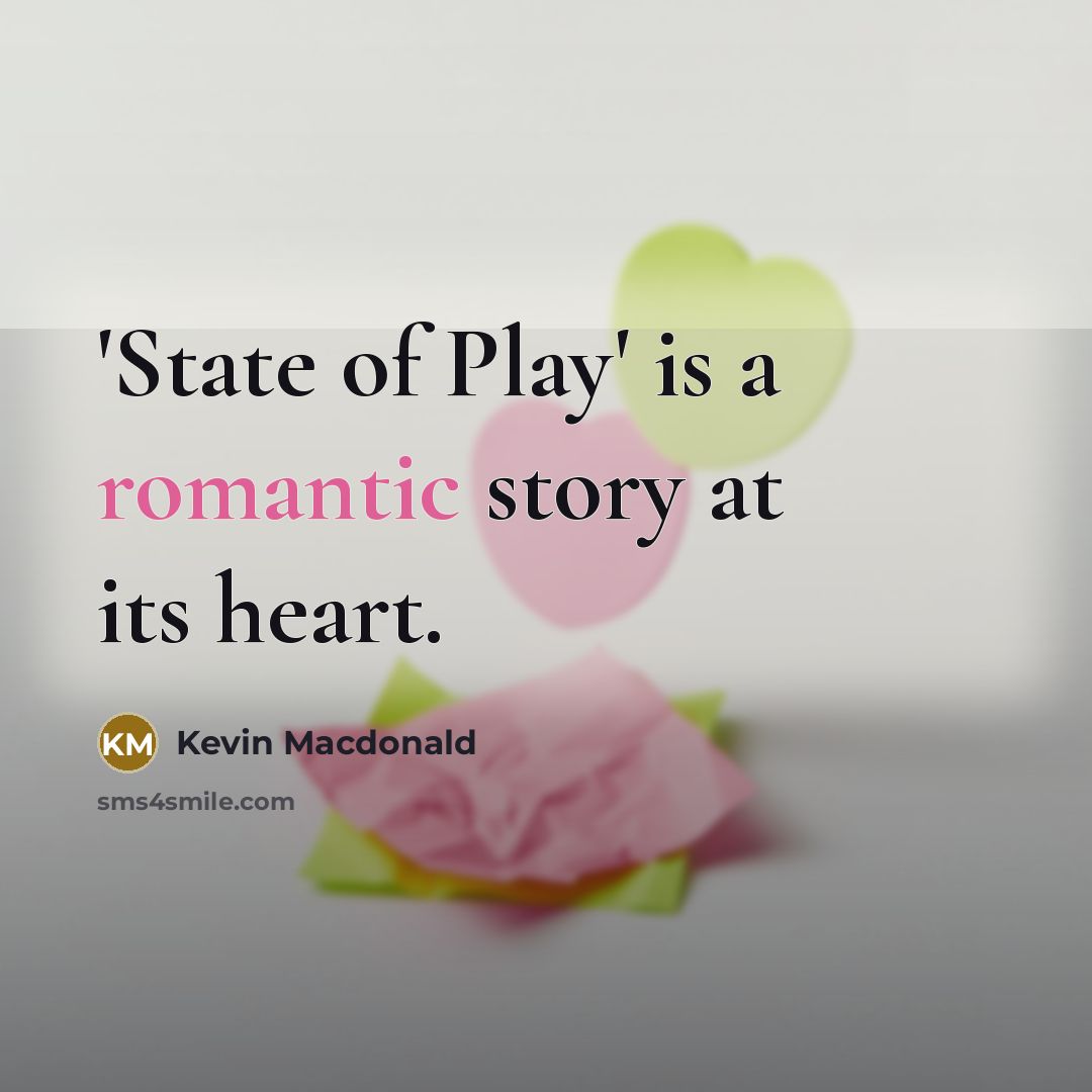 “'State of Play' is a romantic story at its heart.…” quote by Kevin Macdonald