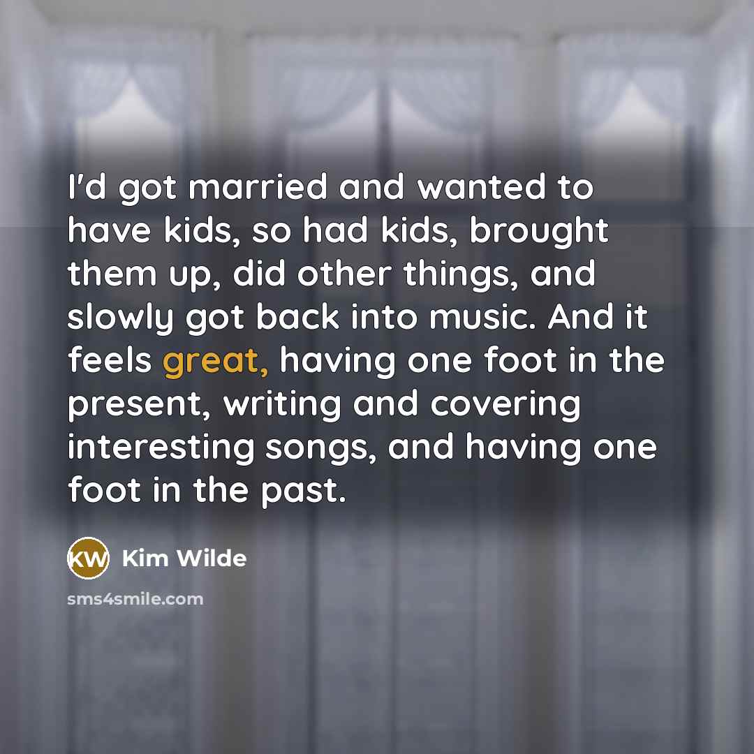 “I'd got married and wanted to have kids, so had…” quote by Kim Wilde