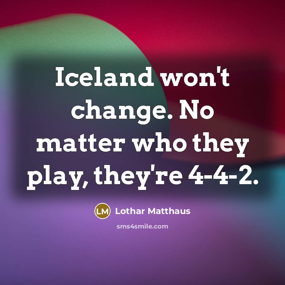 “Iceland won't change. No matter who they play, they're 4-4-2.…” quote by Lothar Matthaus
