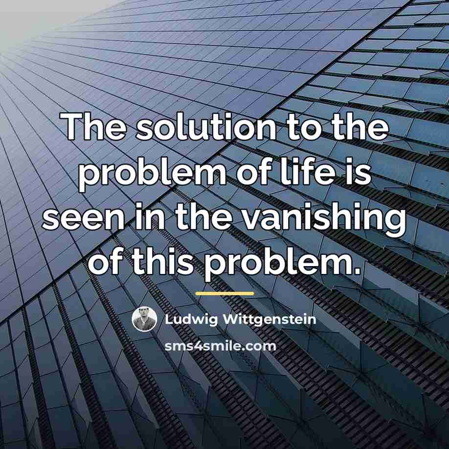 “The solution to the problem of life is seen in…” quote by Ludwig Wittgenstein