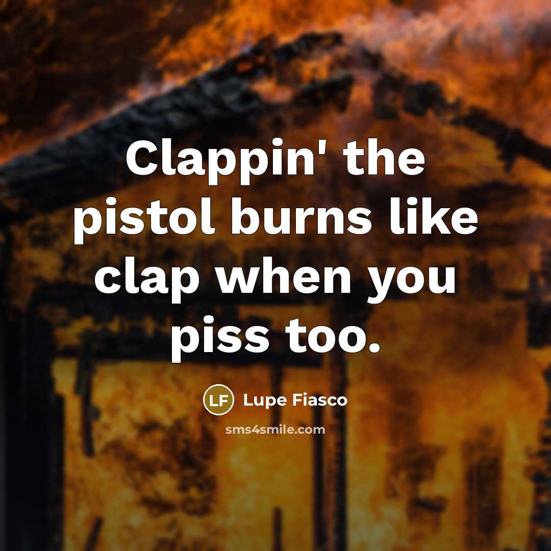 “Clappin' the pistol burns like clap when you piss too.…” quote by Lupe Fiasco