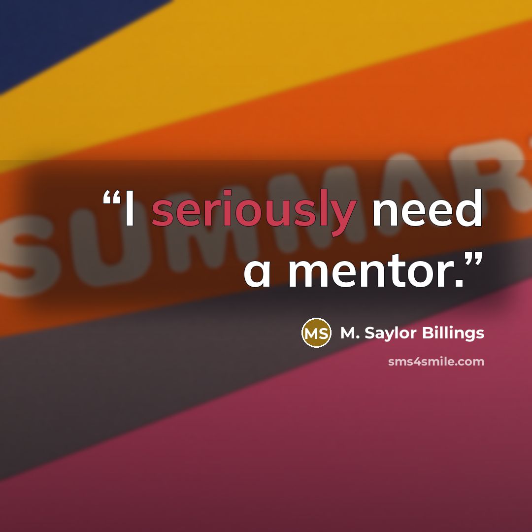 “I seriously need a mentor.” quote by M. Saylor Billings
