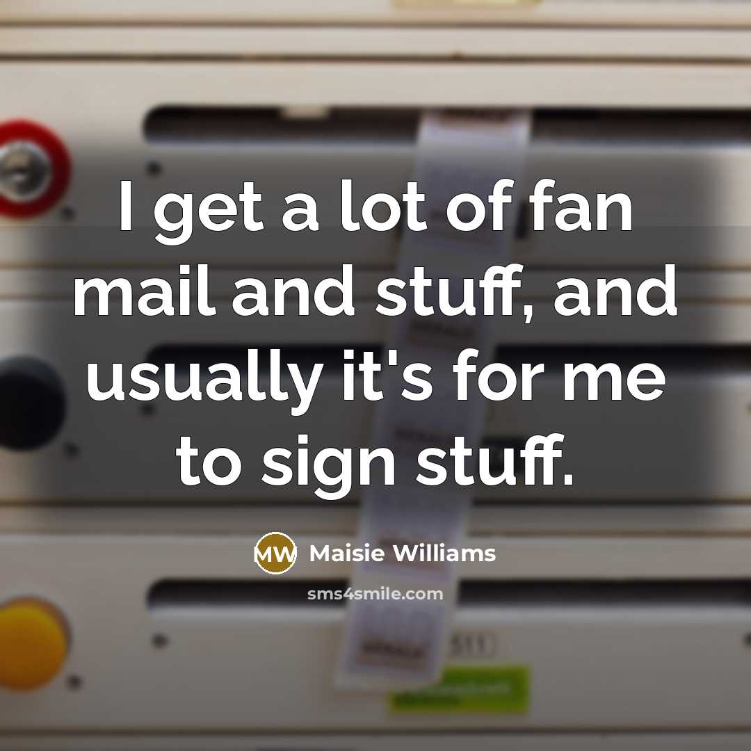 “I get a lot of fan mail and stuff, and…” quote by Maisie Williams