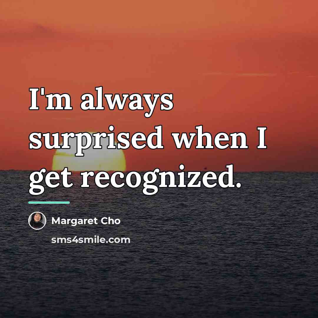 “I'm always surprised when I get recognized.…” quote by Margaret Cho