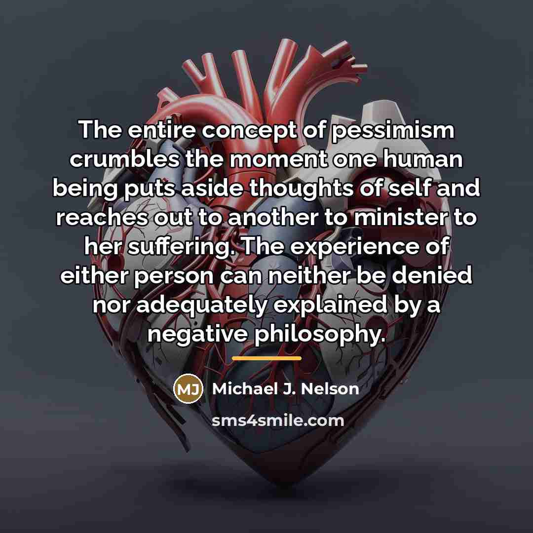 “The entire concept of pessimism crumbles the moment one human…” quote by Michael J. Nelson