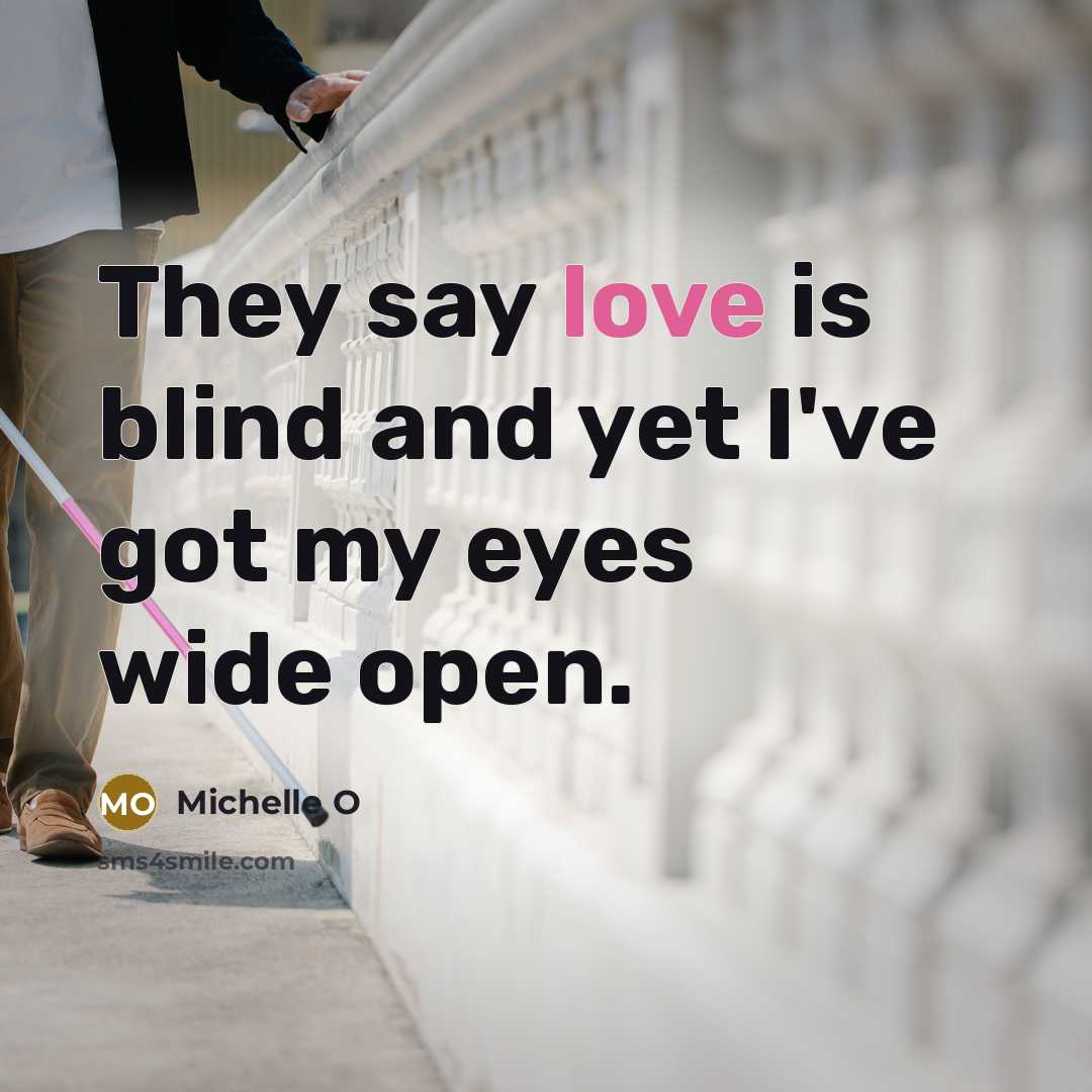 “They say love is blind and yet I've got my eyes wide open.” quote by Michelle O