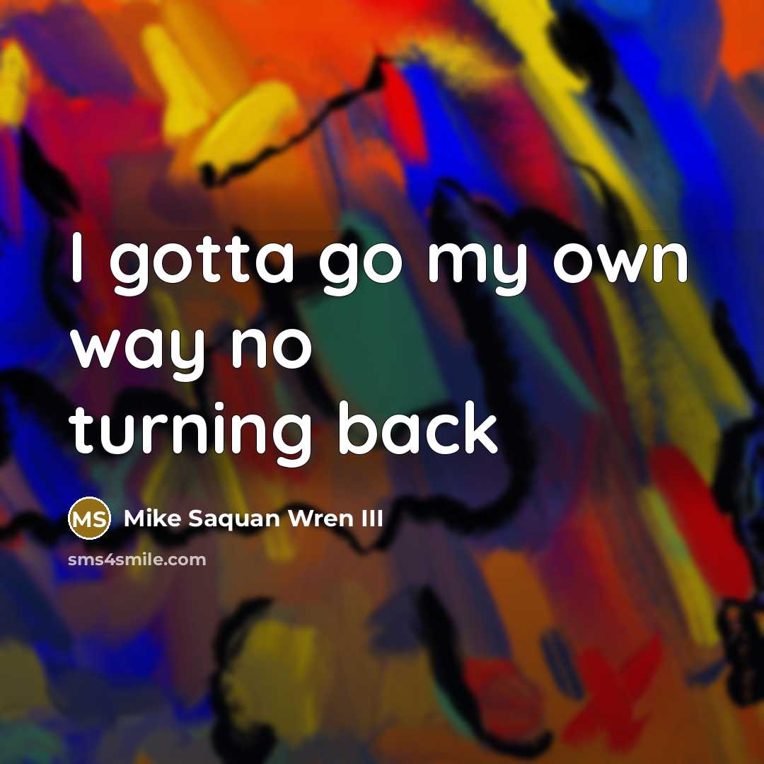 “I gotta go my own way no turning back…” quote by Mike Saquan Wren III