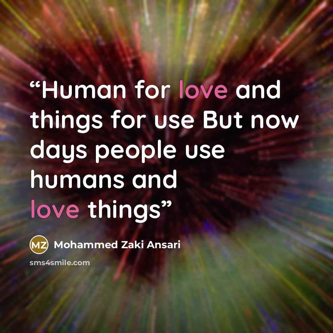 “Human for love and things for use But now days people use humans and love things” quote by Mohammed Zaki Ansari