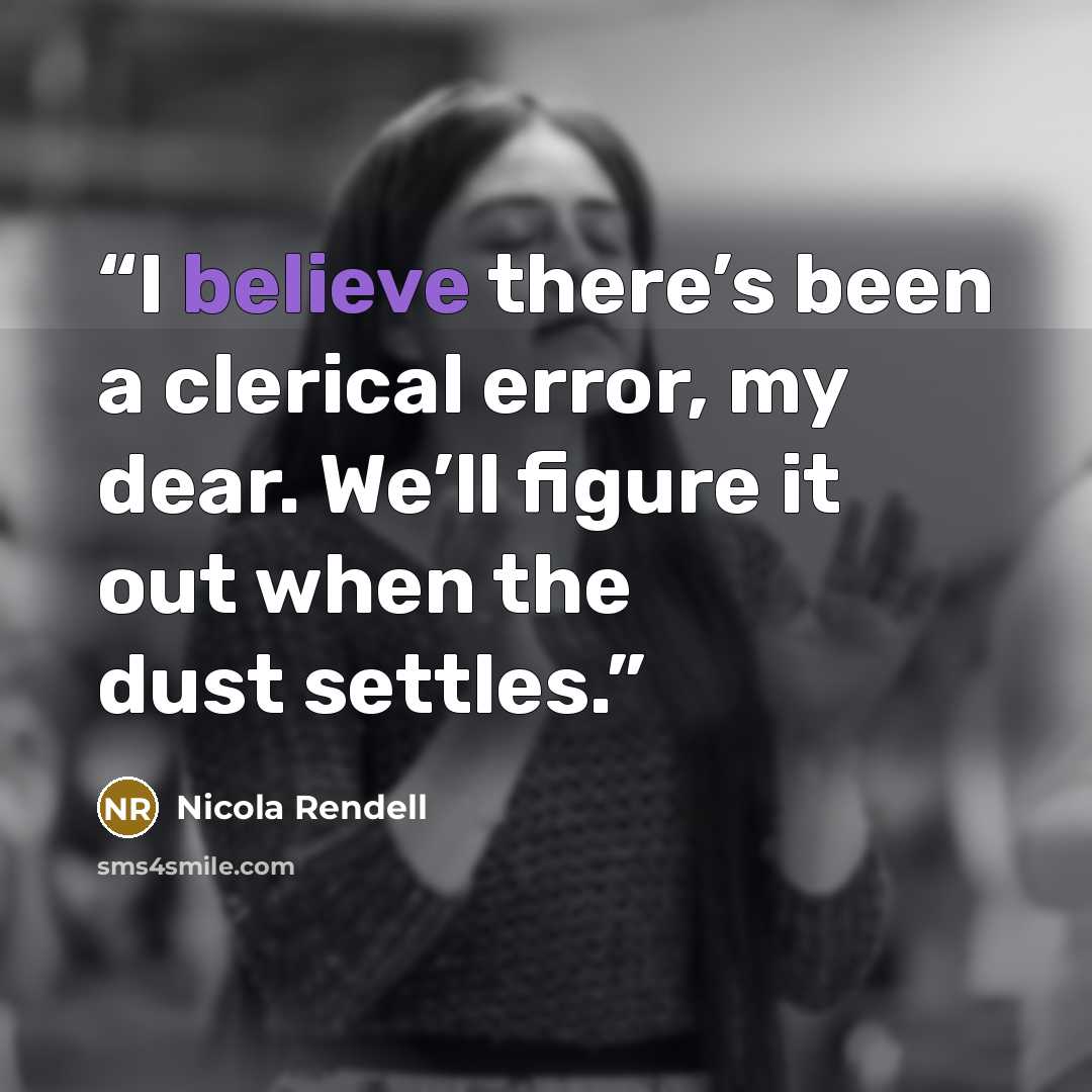 “I believe there’s been a clerical error, my dear. We’ll figure it out when the dust settles.” quote by Nicola Rendell
