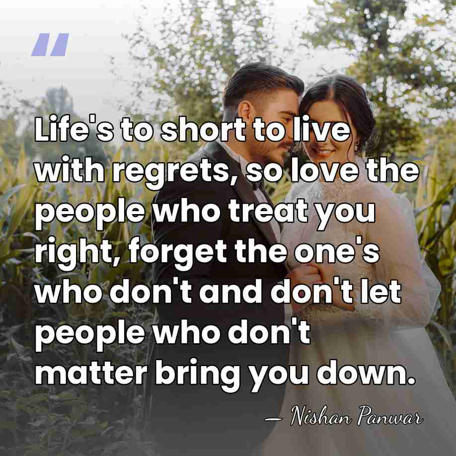 Life's to short to live with regrets, so love the people who&hellip; - Nishan Panwar