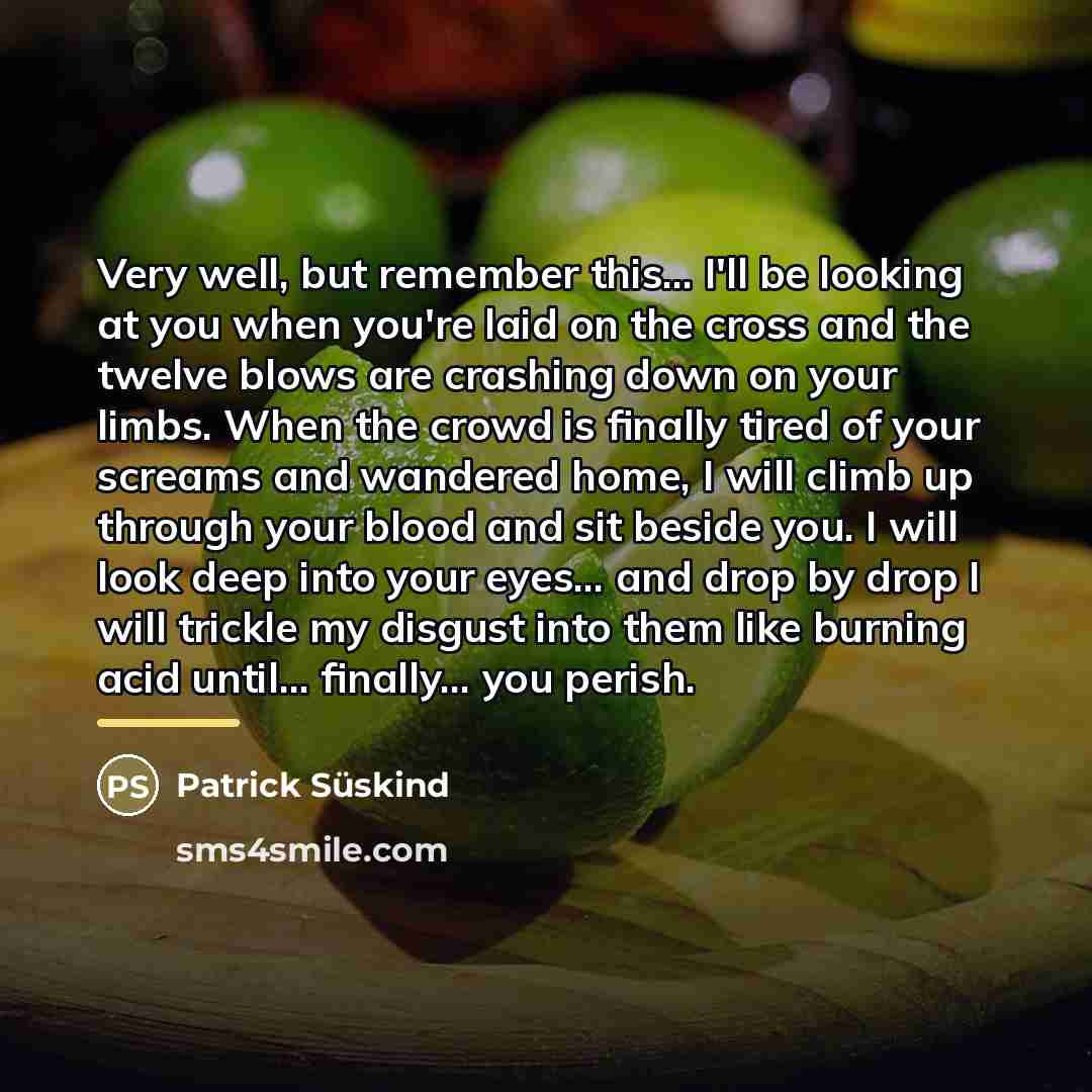 “Very well, but remember this... I'll be looking at you…” quote by Patrick Süskind