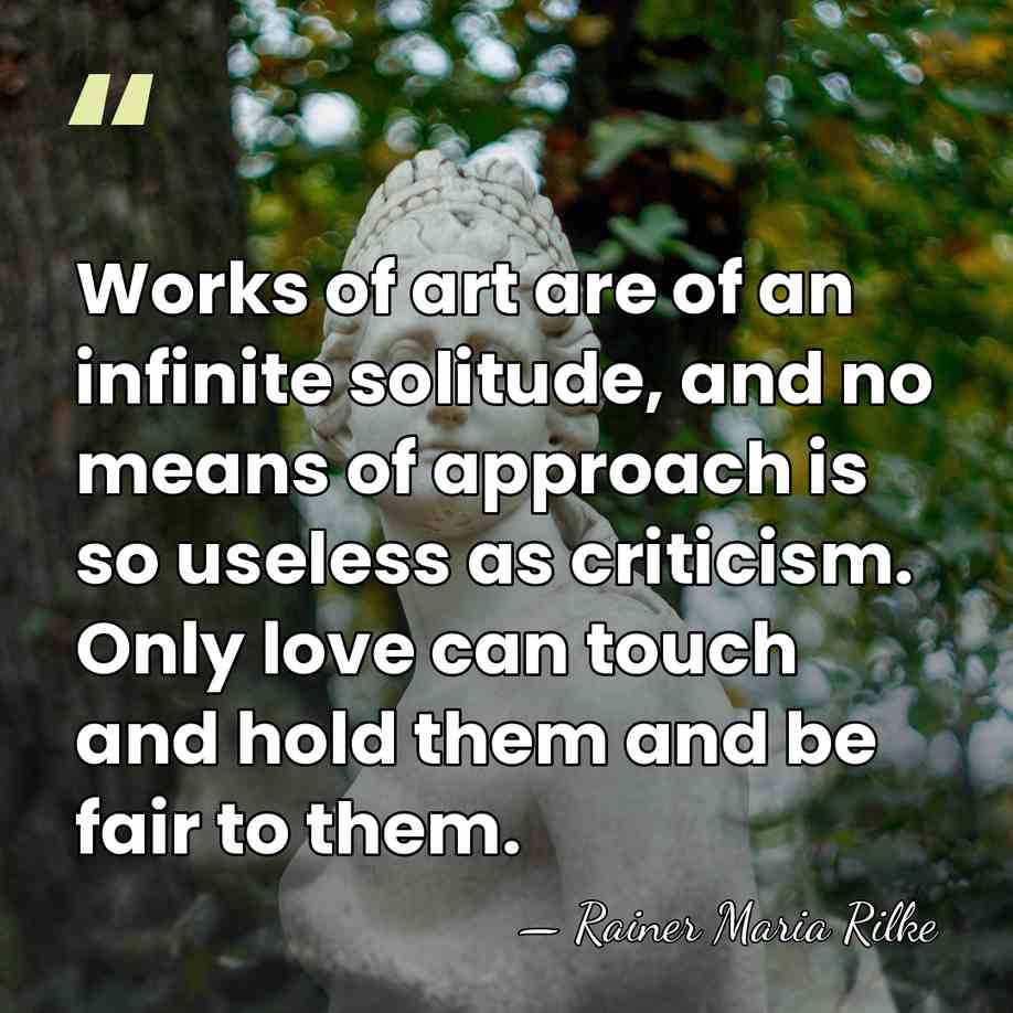 Works of art are of an infinite solitude, and no means of&hellip; - Rainer Maria Rilke